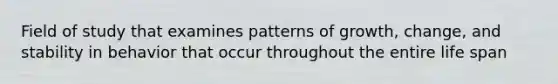 Field of study that examines patterns of growth, change, and stability in behavior that occur throughout the entire life span