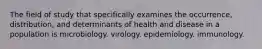 The field of study that specifically examines the occurrence, distribution, and determinants of health and disease in a population is microbiology. virology. epidemiology. immunology.