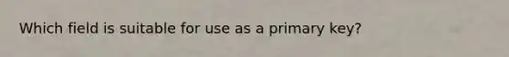 Which field is suitable for use as a primary key?