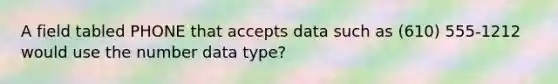 A field tabled PHONE that accepts data such as (610) 555-1212 would use the number data type?