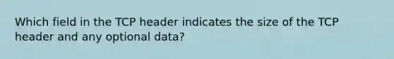 Which field in the TCP header indicates the size of the TCP header and any optional data?