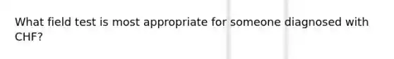 What field test is most appropriate for someone diagnosed with CHF?