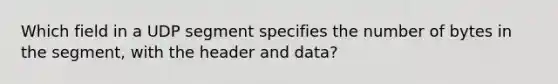 Which field in a UDP segment specifies the number of bytes in the segment, with the header and data?