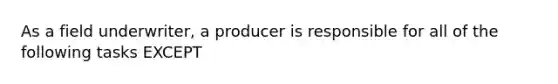 As a field underwriter, a producer is responsible for all of the following tasks EXCEPT