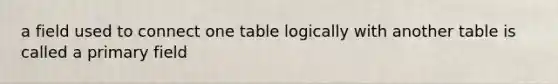 a field used to connect one table logically with another table is called a primary field