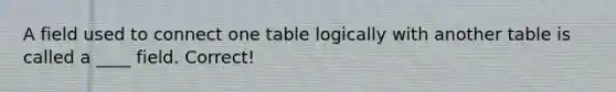 A field used to connect one table logically with another table is called a ____ field. Correct!