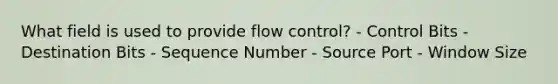 What field is used to provide flow control? - Control Bits - Destination Bits - Sequence Number - Source Port - Window Size