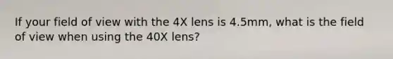 If your field of view with the 4X lens is 4.5mm, what is the field of view when using the 40X lens?