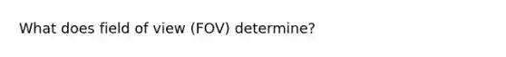 What does field of view (FOV) determine?