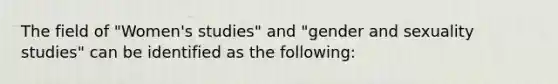 The field of "Women's studies" and "gender and sexuality studies" can be identified as the following: