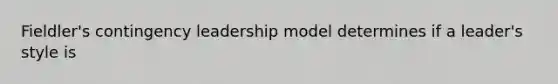 Fieldler's contingency leadership model determines if a leader's style is