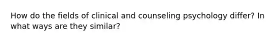 How do the fields of clinical and counseling psychology differ? In what ways are they similar?