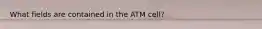 What fields are contained in the ATM cell?