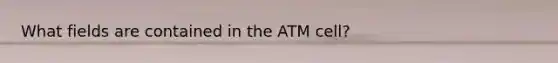 What fields are contained in the ATM cell?