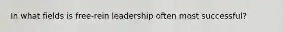 In what fields is free-rein leadership often most successful?