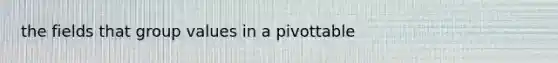 the fields that group values in a pivottable