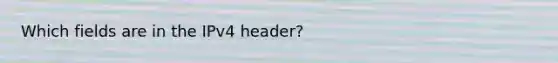 Which fields are in the IPv4 header?