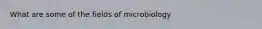 What are some of the fields of microbiology