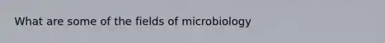 What are some of the fields of microbiology