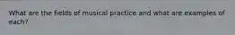 What are the fields of musical practice and what are examples of each?