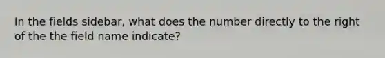 In the fields sidebar, what does the number directly to the right of the the field name indicate?