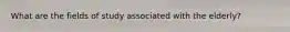 What are the fields of study associated with the elderly?