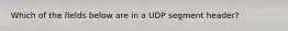 Which of the fields below are in a UDP segment header?