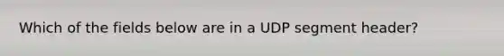 Which of the fields below are in a UDP segment header?