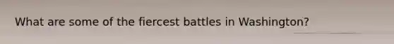 What are some of the fiercest battles in Washington?