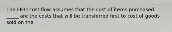 The FIFO cost flow assumes that the cost of items purchased _____ are the costs that will be transferred first to cost of goods sold on the _____