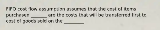 FIFO cost flow assumption assumes that the cost of items purchased _______ are the costs that will be transferred first to cost of goods sold on the _________