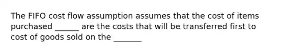 The FIFO cost flow assumption assumes that the cost of items purchased ______ are the costs that will be transferred first to cost of goods sold on the _______