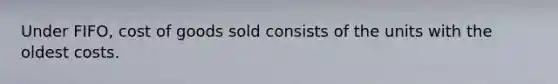 Under FIFO, cost of goods sold consists of the units with the oldest costs.