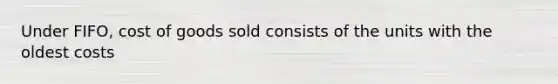 Under FIFO, cost of goods sold consists of the units with the oldest costs