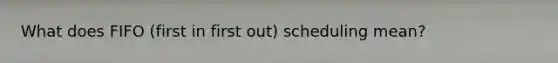 What does FIFO (first in first out) scheduling mean?