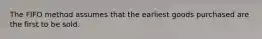 The FIFO method assumes that the earliest goods purchased are the first to be sold.