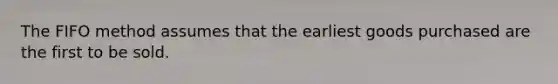 The FIFO method assumes that the earliest goods purchased are the first to be sold.