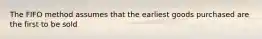 The FIFO method assumes that the earliest goods purchased are the first to be sold