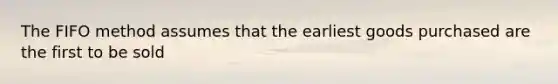 The FIFO method assumes that the earliest goods purchased are the first to be sold