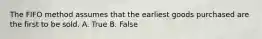 The FIFO method assumes that the earliest goods purchased are the first to be sold. A. True B. False