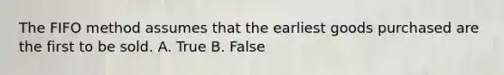 The FIFO method assumes that the earliest goods purchased are the first to be sold. A. True B. False