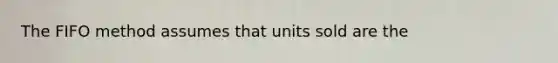 The FIFO method assumes that units sold are the