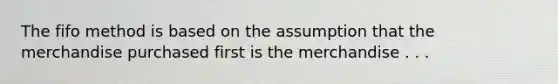 The fifo method is based on the assumption that the merchandise purchased first is the merchandise . . .