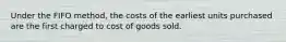 Under the FIFO method, the costs of the earliest units purchased are the first charged to cost of goods sold.