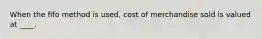 When the fifo method is used, cost of merchandise sold is valued at ____.