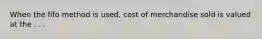 When the fifo method is used, cost of merchandise sold is valued at the . . .