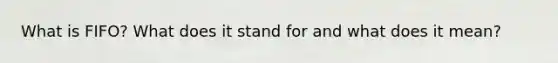 What is FIFO? What does it stand for and what does it mean?