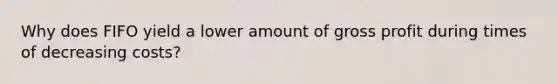 Why does FIFO yield a lower amount of gross profit during times of decreasing costs?