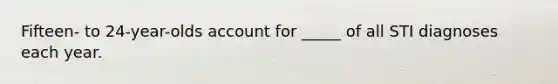 Fifteen- to 24-year-olds account for _____ of all STI diagnoses each year.