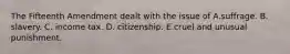 The Fifteenth Amendment dealt with the issue of A.suffrage. B. slavery. C. income tax. D. citizenship. E.cruel and unusual punishment.